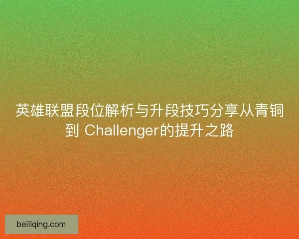 英雄联盟段位解析与升段技巧分享从青铜到 Challenger的提升之路